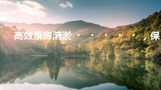高效泵房清淤，保障設(shè)備穩(wěn)定運(yùn)行